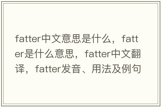 fatter中文意思是什么，fatter是什么意思，fatter中文翻譯，fatter發(fā)音、用法及例句