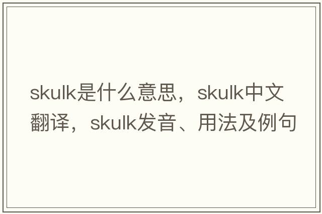 skulk是什么意思，skulk中文翻譯，skulk發(fā)音、用法及例句