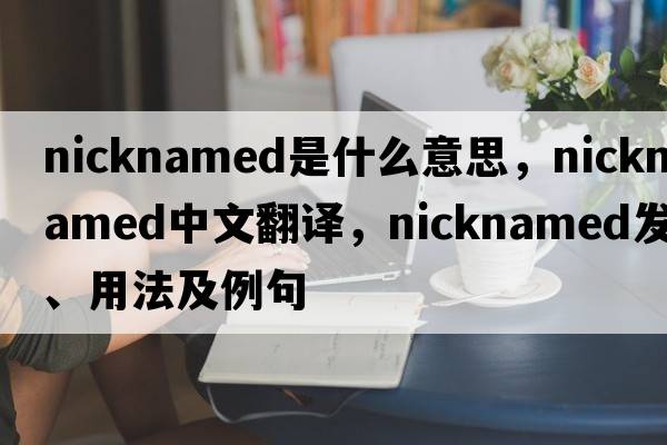 nicknamed是什么意思，nicknamed中文翻譯，nicknamed發(fā)音、用法及例句
