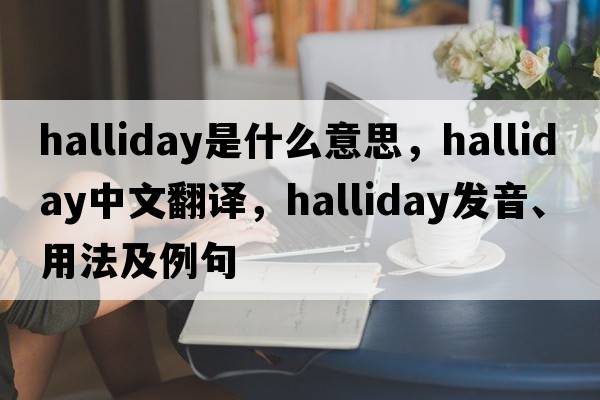 Halliday是什么意思，Halliday中文翻譯，Halliday發(fā)音、用法及例句