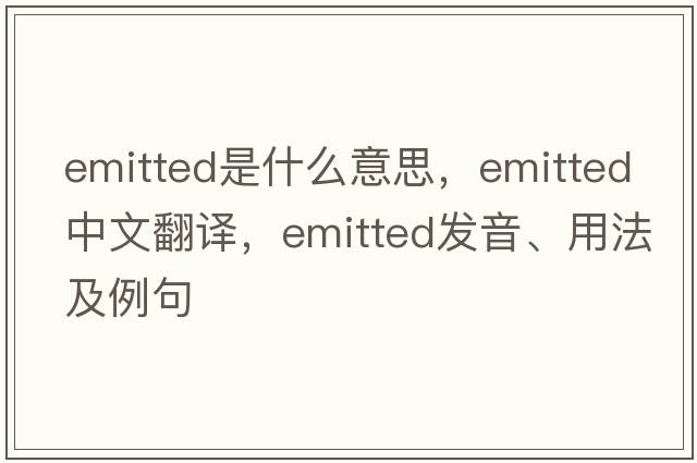 emitted是什么意思，emitted中文翻譯，emitted發(fā)音、用法及例句