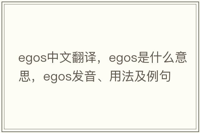 egos中文翻譯，egos是什么意思，egos發(fā)音、用法及例句