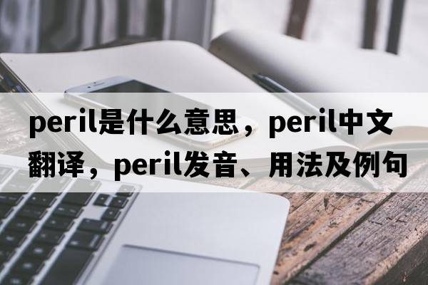 peril是什么意思，peril中文翻譯，peril發(fā)音、用法及例句