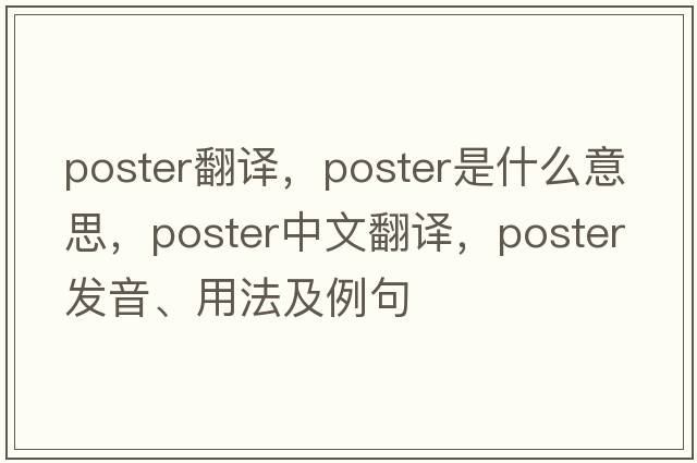 poster翻譯，poster是什么意思，poster中文翻譯，poster發(fā)音、用法及例句