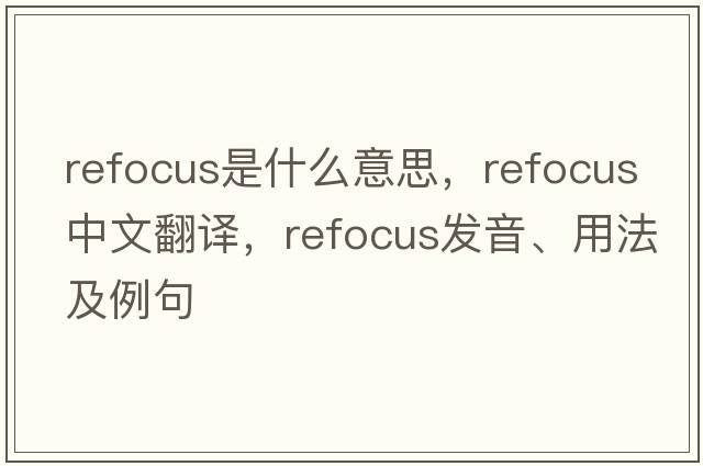 refocus是什么意思，refocus中文翻譯，refocus發(fā)音、用法及例句