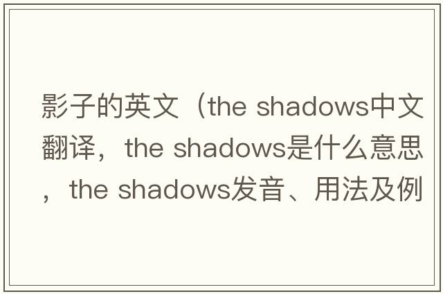 影子的英文（the shadows中文翻譯，the shadows是什么意思，the shadows發(fā)音、用法及例句）