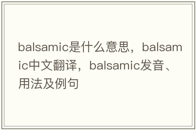 balsamic是什么意思，balsamic中文翻譯，balsamic發(fā)音、用法及例句