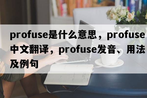 profuse是什么意思，profuse中文翻譯，profuse發(fā)音、用法及例句