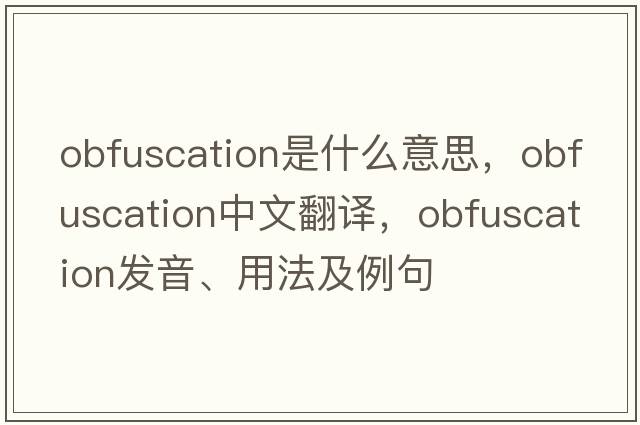 obfuscation是什么意思，obfuscation中文翻譯，obfuscation發(fā)音、用法及例句