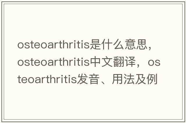 osteoarthritis是什么意思，osteoarthritis中文翻譯，osteoarthritis發(fā)音、用法及例句