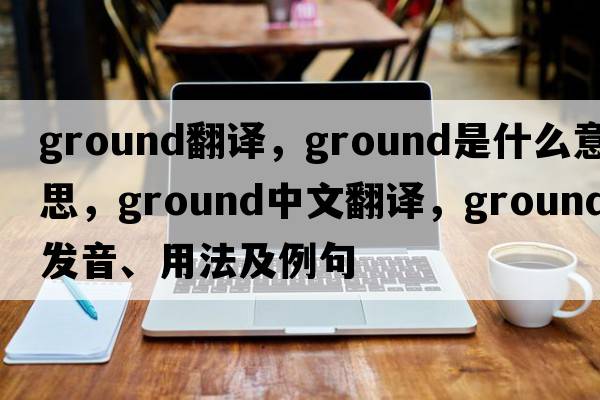 ground翻譯，ground是什么意思，ground中文翻譯，ground發(fā)音、用法及例句