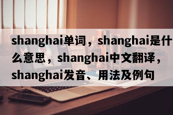 shanghai單詞，Shanghai是什么意思，Shanghai中文翻譯，Shanghai發(fā)音、用法及例句