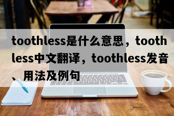 toothless是什么意思，toothless中文翻譯，toothless發(fā)音、用法及例句