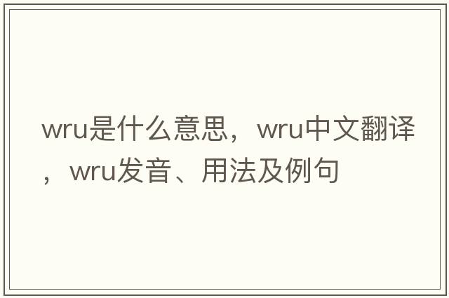 WRU是什么意思，WRU中文翻譯，WRU發(fā)音、用法及例句
