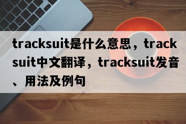 tracksuit是什么意思，tracksuit中文翻譯，tracksuit發(fā)音、用法及例句