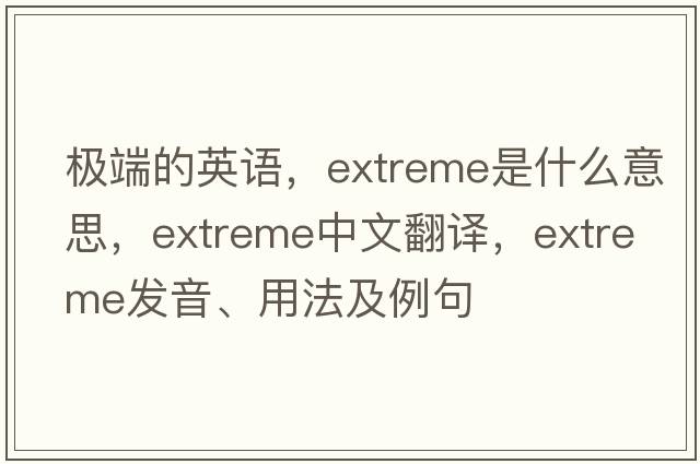 極端的英語(yǔ)，extreme是什么意思，extreme中文翻譯，extreme發(fā)音、用法及例句
