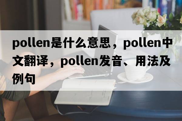 pollen是什么意思，pollen中文翻譯，pollen發(fā)音、用法及例句
