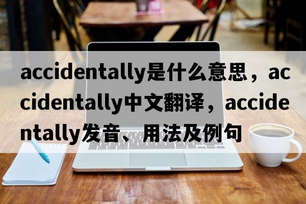 accidentally是什么意思，accidentally中文翻譯，accidentally發(fā)音、用法及例句