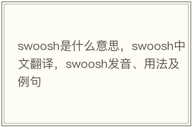 swoosh是什么意思，swoosh中文翻譯，swoosh發(fā)音、用法及例句
