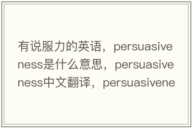 有說(shuō)服力的英語(yǔ)，persuasiveness是什么意思，persuasiveness中文翻譯，persuasiveness發(fā)音、用法及例句