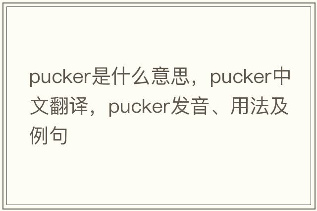 pucker是什么意思，pucker中文翻譯，pucker發(fā)音、用法及例句