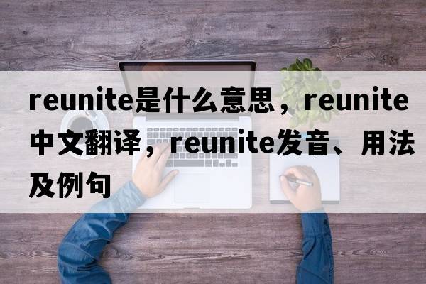 reunite是什么意思，reunite中文翻譯，reunite發(fā)音、用法及例句