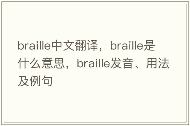 braille中文翻譯，braille是什么意思，braille發(fā)音、用法及例句
