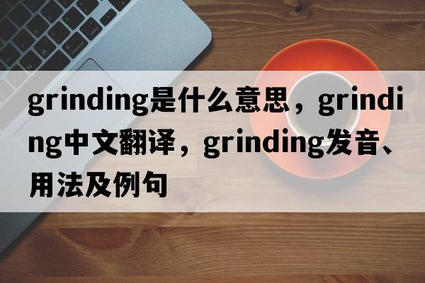 grinding是什么意思，grinding中文翻譯，grinding發(fā)音、用法及例句