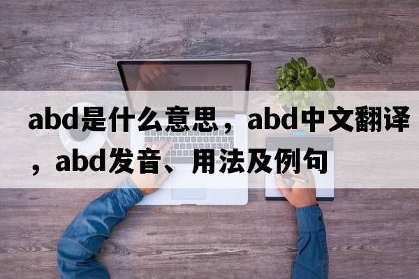 abd是什么意思，abd中文翻譯，abd發(fā)音、用法及例句