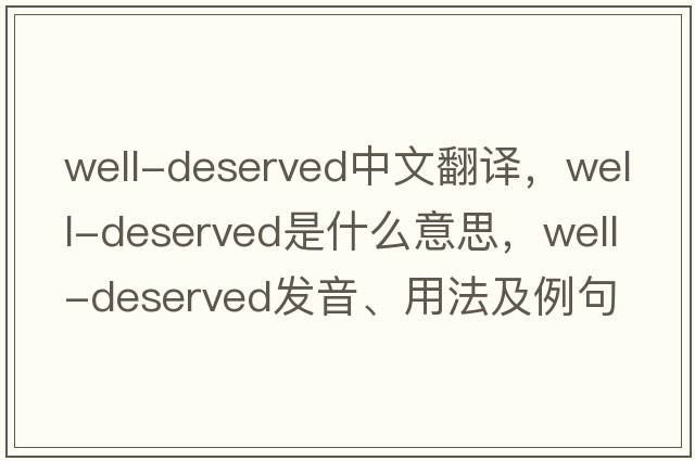 well-deserved中文翻譯，well-deserved是什么意思，well-deserved發(fā)音、用法及例句