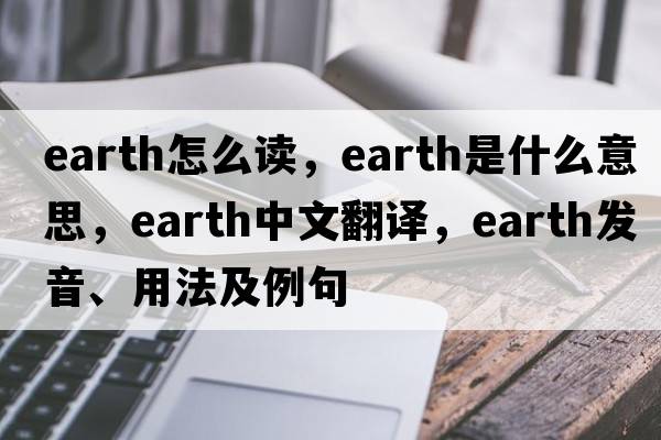 earth怎么讀，earth是什么意思，earth中文翻譯，earth發(fā)音、用法及例句
