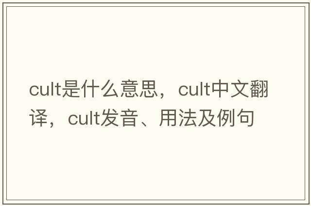 cult是什么意思，cult中文翻譯，cult發(fā)音、用法及例句