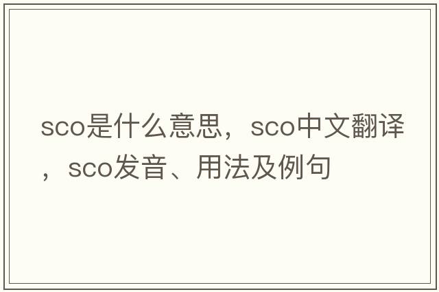 sco是什么意思，sco中文翻譯，sco發(fā)音、用法及例句
