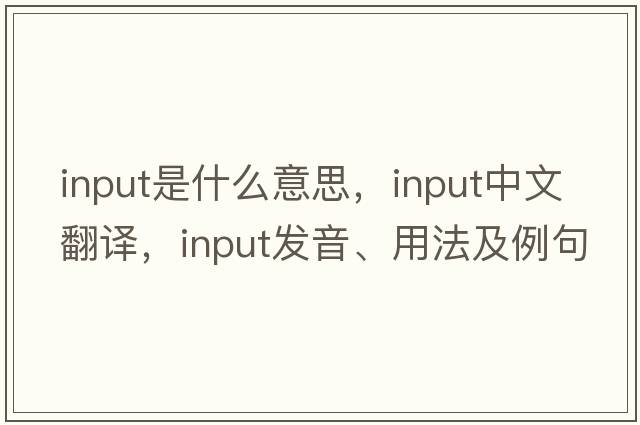 input是什么意思，input中文翻譯，input發(fā)音、用法及例句