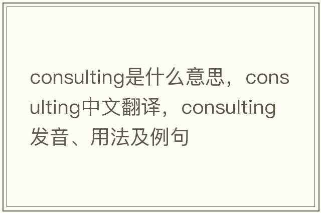consulting是什么意思，consulting中文翻譯，consulting發(fā)音、用法及例句