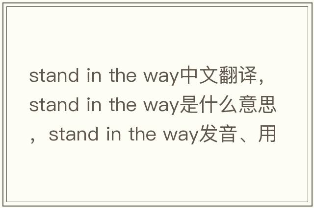 stand in the way中文翻譯，stand in the way是什么意思，stand in the way發(fā)音、用法及例句