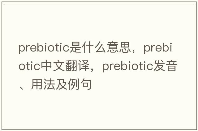 prebiotic是什么意思，prebiotic中文翻譯，prebiotic發(fā)音、用法及例句