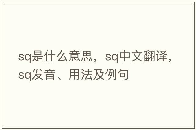sq是什么意思，sq中文翻譯，sq發(fā)音、用法及例句