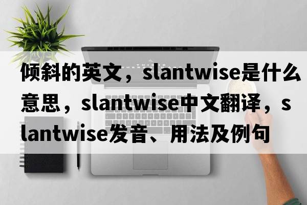 傾斜的英文，slantwise是什么意思，slantwise中文翻譯，slantwise發(fā)音、用法及例句