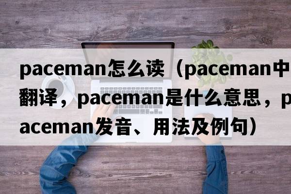 paceman怎么讀（paceman中文翻譯，paceman是什么意思，paceman發(fā)音、用法及例句）