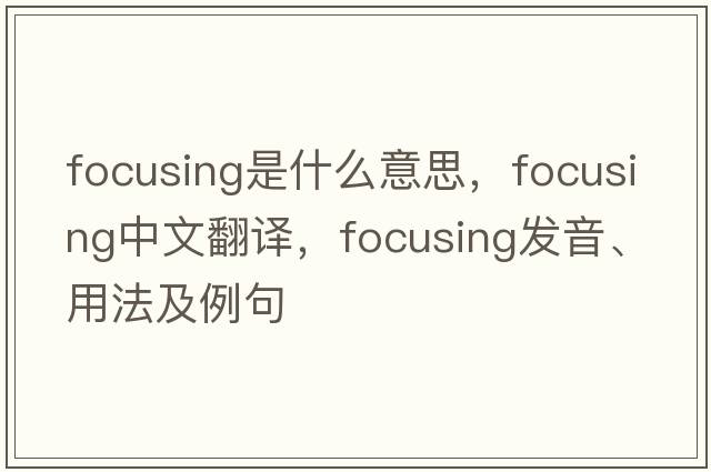 focusing是什么意思，focusing中文翻譯，focusing發(fā)音、用法及例句