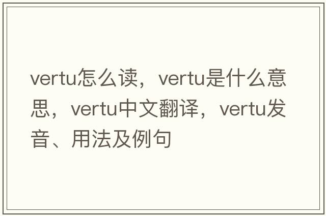 vertu怎么讀，vertu是什么意思，vertu中文翻譯，vertu發(fā)音、用法及例句