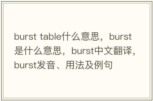 burst table什么意思，burst是什么意思，burst中文翻譯，burst發(fā)音、用法及例句