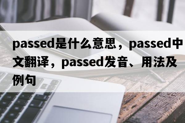 passed是什么意思，passed中文翻譯，passed發(fā)音、用法及例句
