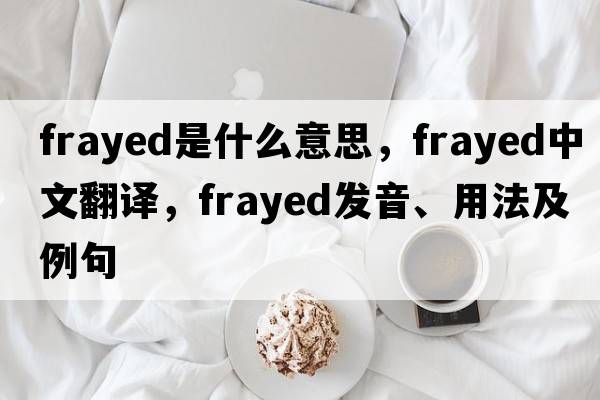 frayed是什么意思，frayed中文翻譯，frayed發(fā)音、用法及例句