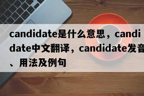 candidate是什么意思，candidate中文翻譯，candidate發(fā)音、用法及例句
