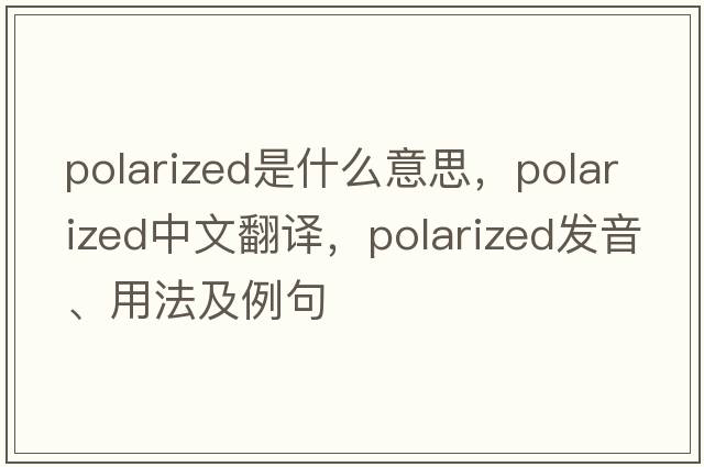 polarized是什么意思，polarized中文翻譯，polarized發(fā)音、用法及例句