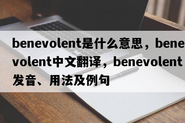 benevolent是什么意思，benevolent中文翻譯，benevolent發(fā)音、用法及例句