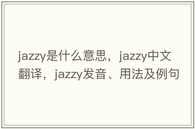 jazzy是什么意思，jazzy中文翻譯，jazzy發(fā)音、用法及例句
