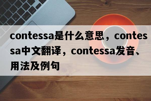 contessa是什么意思，contessa中文翻譯，contessa發(fā)音、用法及例句